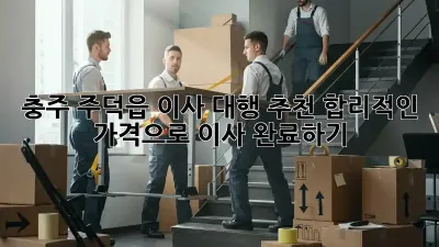 충주 주덕읍 이사 대행 추천: 합리적인 가격으로 이사 완료하기!