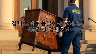 김제 오정동 용달이사, 후기보고 믿을만한 업체 찾자!
