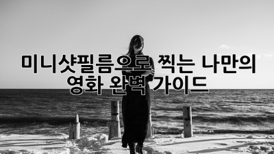 미니샷필름으로 찍는 나만의 영화🎬 완벽 가이드
