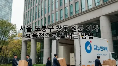 서울 도봉구 창동 원룸 이사, 효율적으로 끝내는 방법!